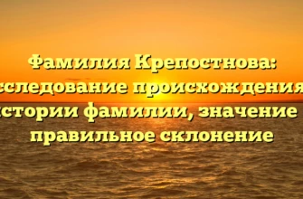 Фамилия Крепостнова: исследование происхождения и истории фамилии, значение и правильное склонение Фамилия Крепостнова: исследование происхождения и истории фамилии, значение и правильное склонение