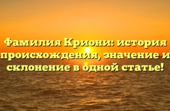 Фамилия Криони: история происхождения, значение и склонение в одной статье! Фамилия Криони: история происхождения, значение и склонение в одной статье!