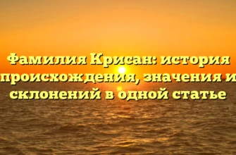 Фамилия Крисан: история происхождения, значения и склонений в одной статье Фамилия Крисан: история происхождения, значения и склонений в одной статье