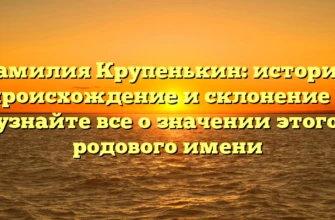 Фамилия Крупенькин: история, происхождение и склонение — узнайте все о значении этого родового имени