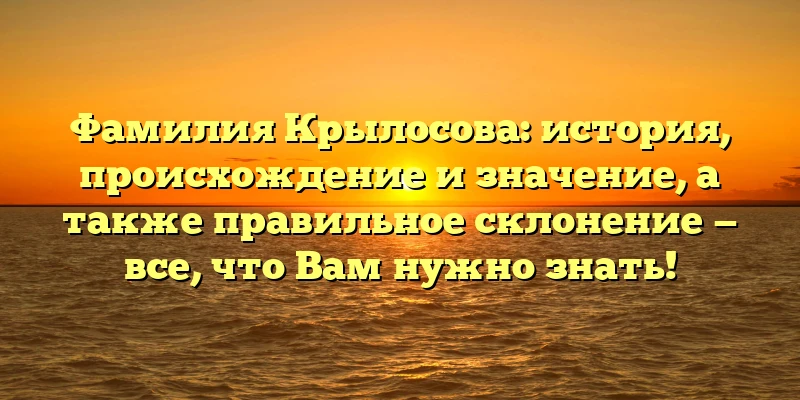Фамилия Крылосова: история, происхождение и значение, а также правильное склонение — все, что Вам нужно знать! Фамилия Крылосова: история, происхождение и значение, а также правильное склонение — все, что Вам нужно знать!