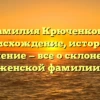 Фамилия Крюченкова: происхождение, история и значение — все о склонении женской фамилии!