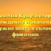 Фамилия Куку: история, происхождение и значение – все, что нужно знать о склонении фамилии