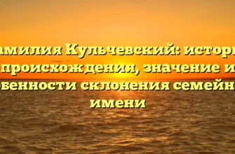 Фамилия Кульчевский: история происхождения, значение и особенности склонения семейного имени Фамилия Кульчевский: история происхождения, значение и особенности склонения семейного имени