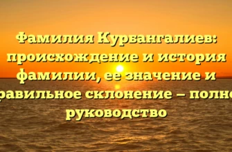 Фамилия Курбангалиев: происхождение и история фамилии, ее значение и правильное склонение — полное руководство Фамилия Курбангалиев: происхождение и история фамилии, ее значение и правильное склонение — полное руководство