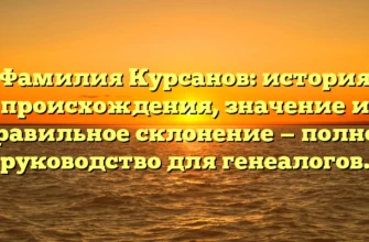Фамилия Курсанов: история происхождения, значение и правильное склонение — полное руководство для генеалогов. Фамилия Курсанов: история происхождения, значение и правильное склонение — полное руководство для генеалогов.