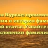 Фамилия Курске: происхождение, значения и история фамилии в одной статье. Узнайте все о склонении фамилии!