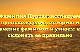 Фамилия Куртас: исследуем происхождение, историю и значение фамилии и узнаем как склонять ее правильно Фамилия Куртас: исследуем происхождение, историю и значение фамилии и узнаем как склонять ее правильно