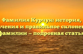 Фамилия Курчук: история, значения и правильное склонение фамилии — подробная статья Фамилия Курчук: история, значения и правильное склонение фамилии — подробная статья