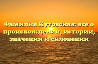 Фамилия Кутовская: все о происхождении, истории, значении и склонении Фамилия Кутовская: все о происхождении, истории, значении и склонении