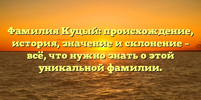 Фамилия Куцый: происхождение, история, значение и склонение – всё, что нужно знать о этой уникальной фамилии. Фамилия Куцый: происхождение, история, значение и склонение – всё, что нужно знать о этой уникальной фамилии.
