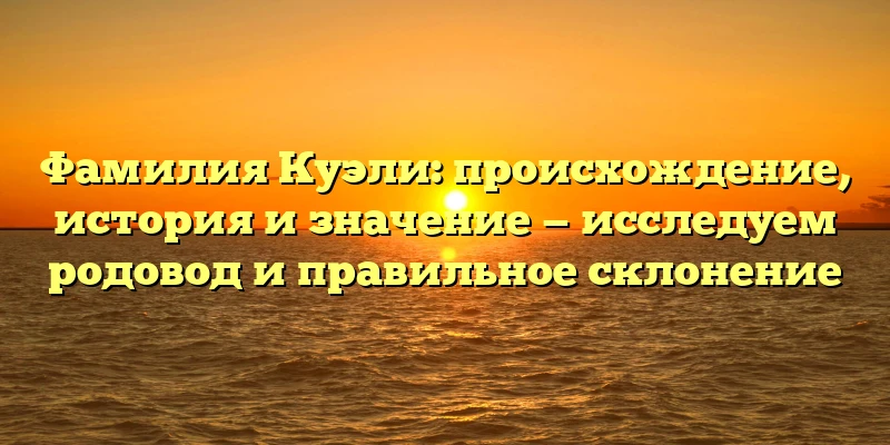 Фамилия Куэли: происхождение, история и значение — исследуем родовод и правильное склонение Фамилия Куэли: происхождение, история и значение — исследуем родовод и правильное склонение
