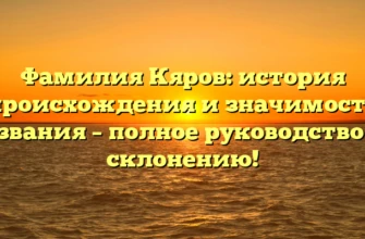 Фамилия Кяров: история происхождения и значимость названия – полное руководство по склонению!
