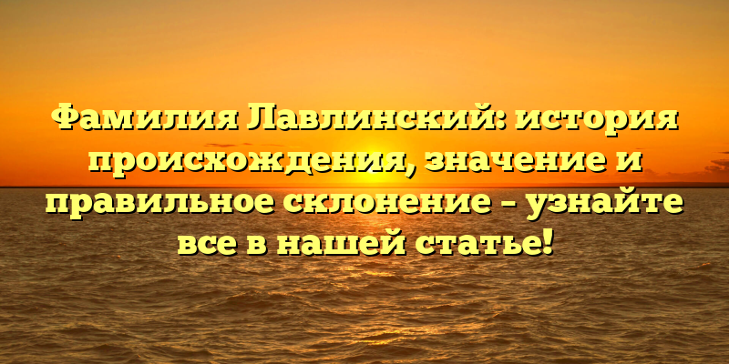 Фамилия Лавлинский: история происхождения, значение и правильное склонение – узнайте все в нашей статье!