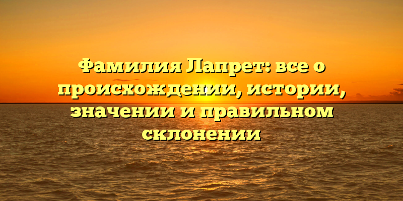 Фамилия Лапрет: все о происхождении, истории, значении и правильном склонении