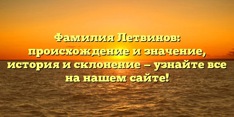Фамилия Летвинов: происхождение и значение, история и склонение — узнайте все на нашем сайте! Фамилия Летвинов: происхождение и значение, история и склонение — узнайте все на нашем сайте!