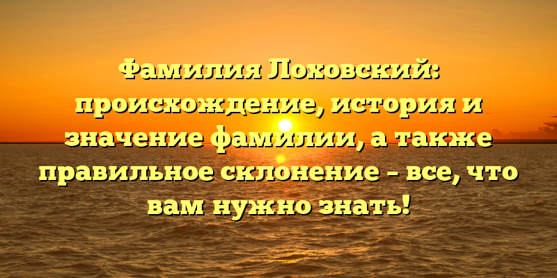Фамилия Лоховский: происхождение, история и значение фамилии, а также правильное склонение – все, что вам нужно знать!