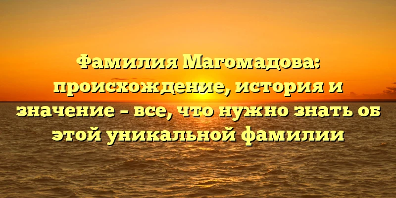 Фамилия Магомадова: происхождение, история и значение – все, что нужно знать об этой уникальной фамилии Фамилия Магомадова: происхождение, история и значение – все, что нужно знать об этой уникальной фамилии