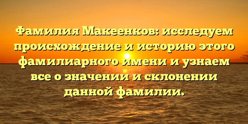 Фамилия Макеенков: исследуем происхождение и историю этого фамилиарного имени и узнаем все о значении и склонении данной фамилии. Фамилия Макеенков: исследуем происхождение и историю этого фамилиарного имени и узнаем все о значении и склонении данной фамилии.