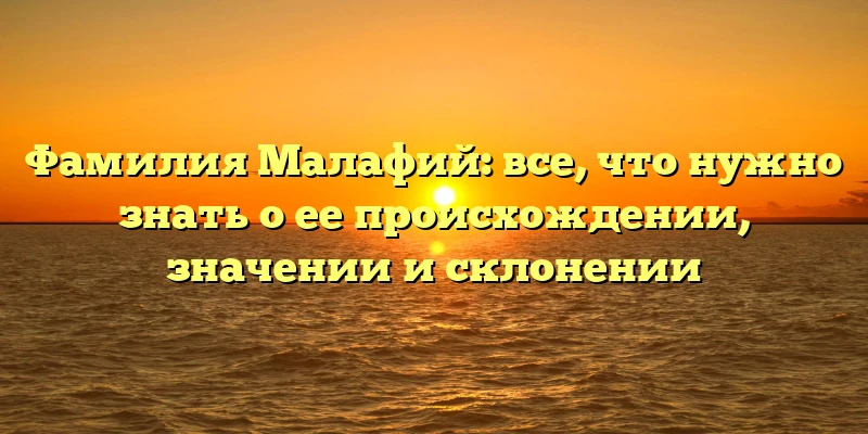 Фамилия Малафий: все, что нужно знать о ее происхождении, значении и склонении Фамилия Малафий: все, что нужно знать о ее происхождении, значении и склонении