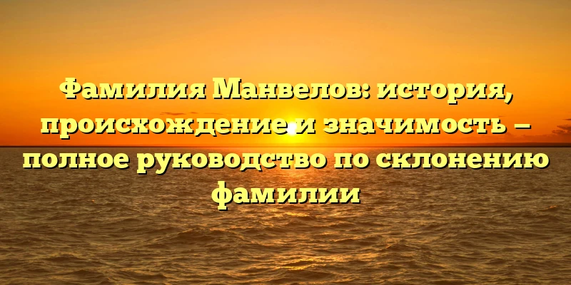 Фамилия Манвелов: история, происхождение и значимость — полное руководство по склонению фамилии Фамилия Манвелов: история, происхождение и значимость — полное руководство по склонению фамилии