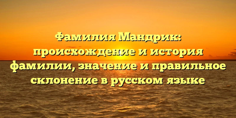 Фамилия Мандрик: происхождение и история фамилии, значение и правильное склонение в русском языке Фамилия Мандрик: происхождение и история фамилии, значение и правильное склонение в русском языке