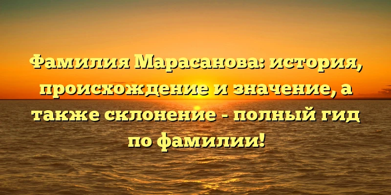 Фамилия Марасанова: история, происхождение и значение, а также склонение - полный гид по фамилии! Фамилия Марасанова: история, происхождение и значение, а также склонение - полный гид по фамилии!