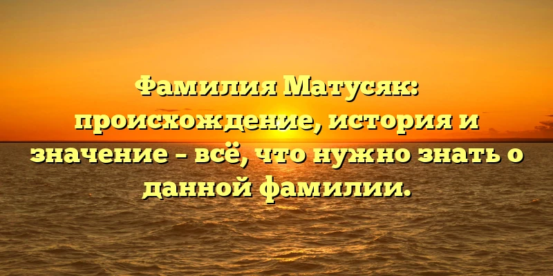 Фамилия Матусяк: происхождение, история и значение – всё, что нужно знать о данной фамилии. Фамилия Матусяк: происхождение, история и значение – всё, что нужно знать о данной фамилии.