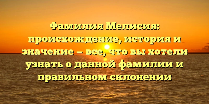 Фамилия Мелисия: происхождение, история и значение — все, что вы хотели узнать о данной фамилии и правильном склонении Фамилия Мелисия: происхождение, история и значение — все, что вы хотели узнать о данной фамилии и правильном склонении