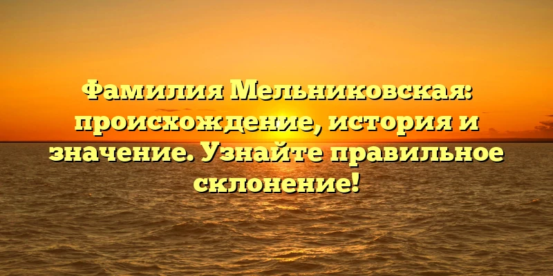 Фамилия Мельниковская: происхождение, история и значение. Узнайте правильное склонение! Фамилия Мельниковская: происхождение, история и значение. Узнайте правильное склонение!
