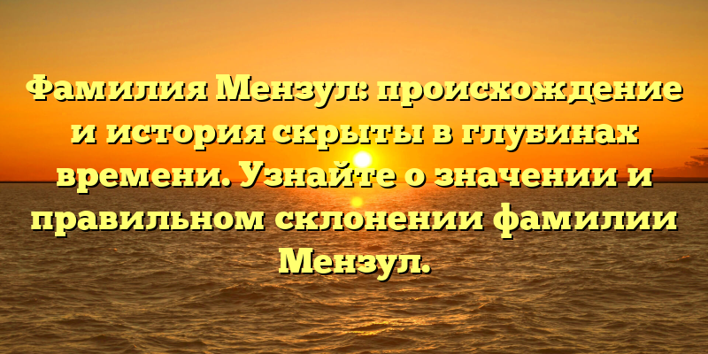 Фамилия Мензул: происхождение и история скрыты в глубинах времени. Узнайте о значении и правильном склонении фамилии Мензул.
