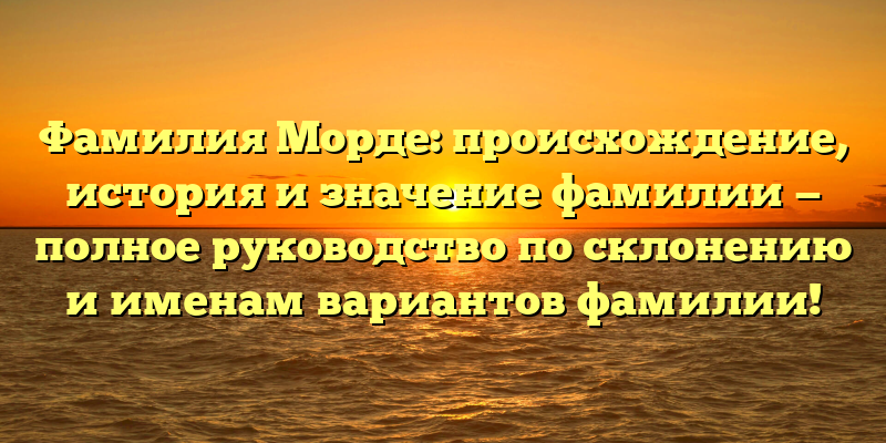 Фамилия Морде: происхождение, история и значение фамилии — полное руководство по склонению и именам вариантов фамилии!