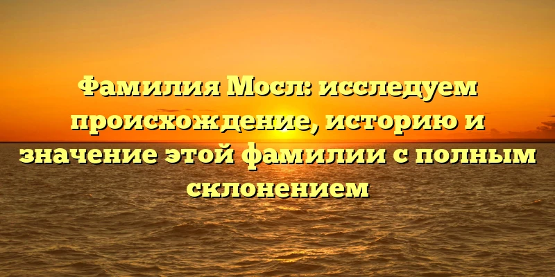 Фамилия Мосл: исследуем происхождение, историю и значение этой фамилии с полным склонением Фамилия Мосл: исследуем происхождение, историю и значение этой фамилии с полным склонением