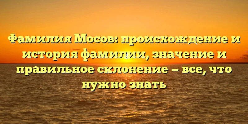 Фамилия Мосов: происхождение и история фамилии, значение и правильное склонение — все, что нужно знать Фамилия Мосов: происхождение и история фамилии, значение и правильное склонение — все, что нужно знать
