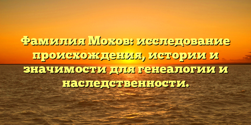 Фамилия Мохов: исследование происхождения, истории и значимости для генеалогии и наследственности.