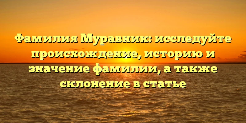 Фамилия Муравник: исследуйте происхождение, историю и значение фамилии, а также склонение в статье Фамилия Муравник: исследуйте происхождение, историю и значение фамилии, а также склонение в статье