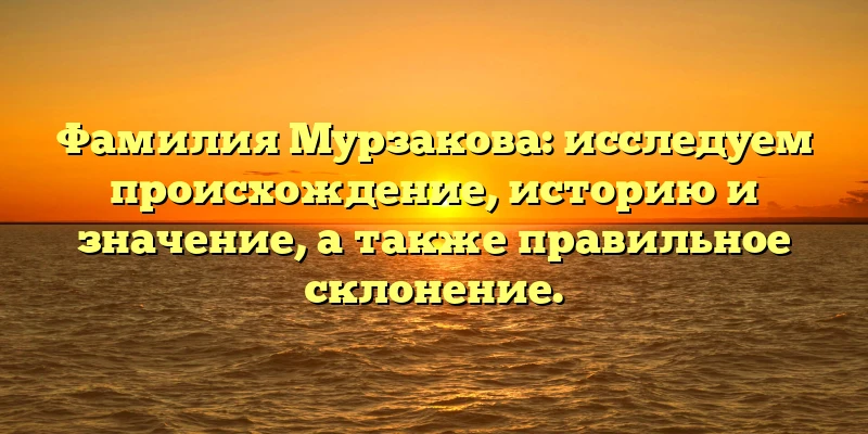 Фамилия Мурзакова: исследуем происхождение, историю и значение, а также правильное склонение. Фамилия Мурзакова: исследуем происхождение, историю и значение, а также правильное склонение.