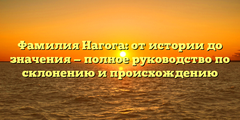 Фамилия Нагога: от истории до значения — полное руководство по склонению и происхождению