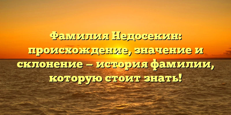 Фамилия Недосекин: происхождение, значение и склонение — история фамилии, которую стоит знать! Фамилия Недосекин: происхождение, значение и склонение — история фамилии, которую стоит знать!