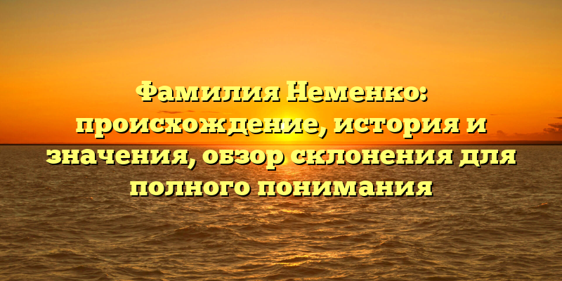 Фамилия Неменко: происхождение, история и значения, обзор склонения для полного понимания
