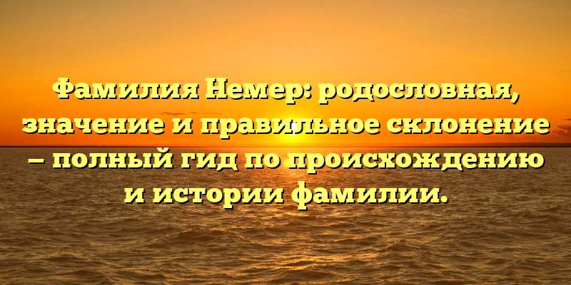 Фамилия Немер: родословная, значение и правильное склонение — полный гид по происхождению и истории фамилии.
