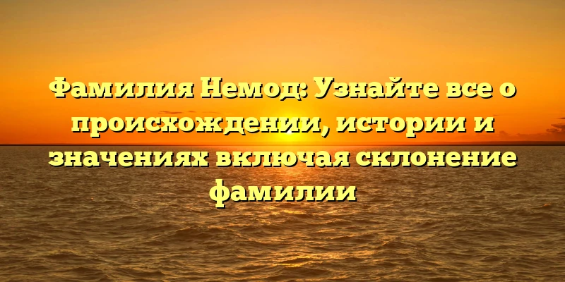 Фамилия Немод: Узнайте все о происхождении, истории и значениях включая склонение фамилии Фамилия Немод: Узнайте все о происхождении, истории и значениях включая склонение фамилии