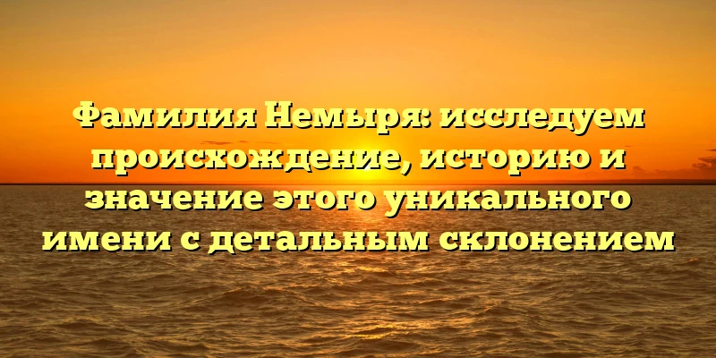 Фамилия Немыря: исследуем происхождение, историю и значение этого уникального имени с детальным склонением Фамилия Немыря: исследуем происхождение, историю и значение этого уникального имени с детальным склонением