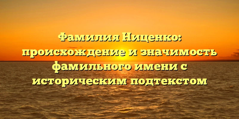 Фамилия Ниценко: происхождение и значимость фамильного имени с историческим подтекстом Фамилия Ниценко: происхождение и значимость фамильного имени с историческим подтекстом
