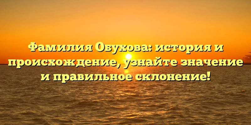 Фамилия Обухова: история и происхождение, узнайте значение и правильное склонение! Фамилия Обухова: история и происхождение, узнайте значение и правильное склонение!