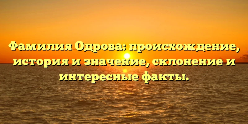 Фамилия Одрова: происхождение, история и значение, склонение и интересные факты.