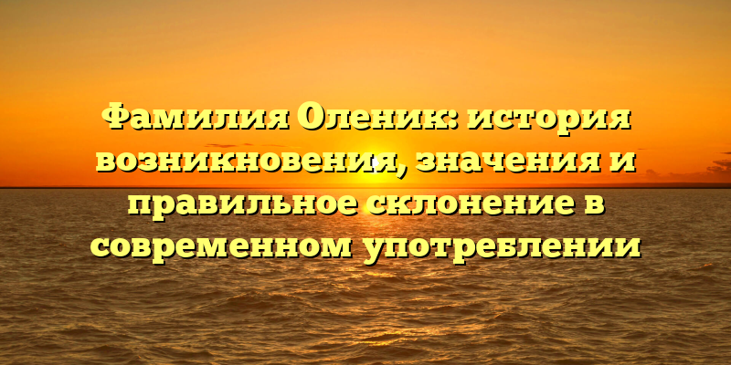 Фамилия Оленик: история возникновения, значения и правильное склонение в современном употреблении