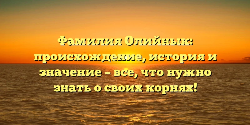 Фамилия Олийнык: происхождение, история и значение – все, что нужно знать о своих корнях! Фамилия Олийнык: происхождение, история и значение – все, что нужно знать о своих корнях!