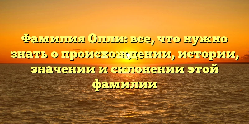 Фамилия Олли: все, что нужно знать о происхождении, истории, значении и склонении этой фамилии Фамилия Олли: все, что нужно знать о происхождении, истории, значении и склонении этой фамилии