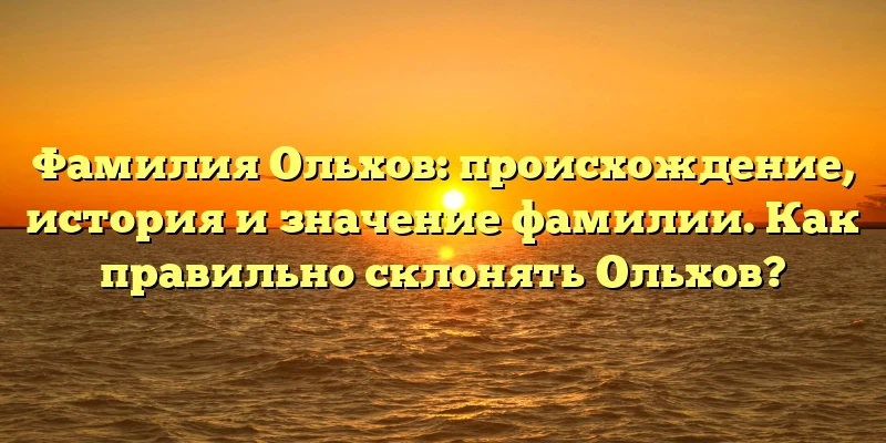 Фамилия Ольхов: происхождение, история и значение фамилии. Как правильно склонять Ольхов? Фамилия Ольхов: происхождение, история и значение фамилии. Как правильно склонять Ольхов?